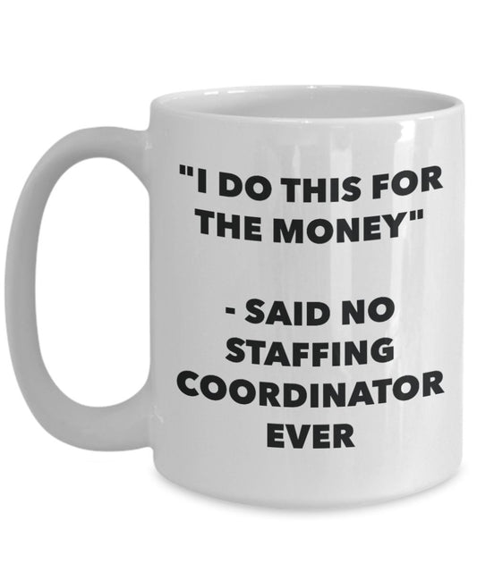 "I Do This for the Money" - Said No Staffing Coordinator Ever Mug - Funny Tea Hot Cocoa Coffee Cup - Novelty Birthday Christmas Anniversary Gag Gifts