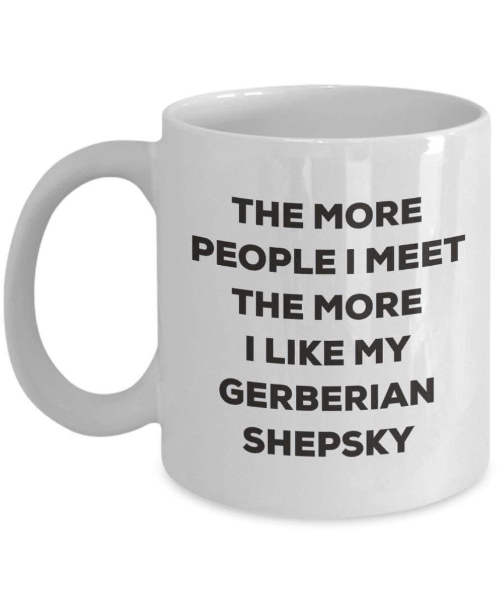 The More People I Meet the More I Like My gerberian shepsky Tasse – Funny Coffee Cup – Weihnachten Hund Lover niedlichen Gag Geschenke Idee