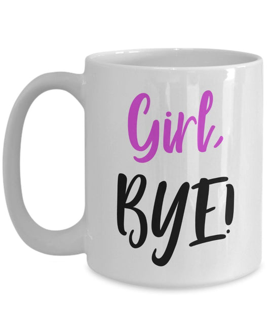 Girl Bye Mug - Funny Tea Hot Cocoa Coffee Cup - Novelty Birthday Christmas Anniversary Gag Gifts Idea