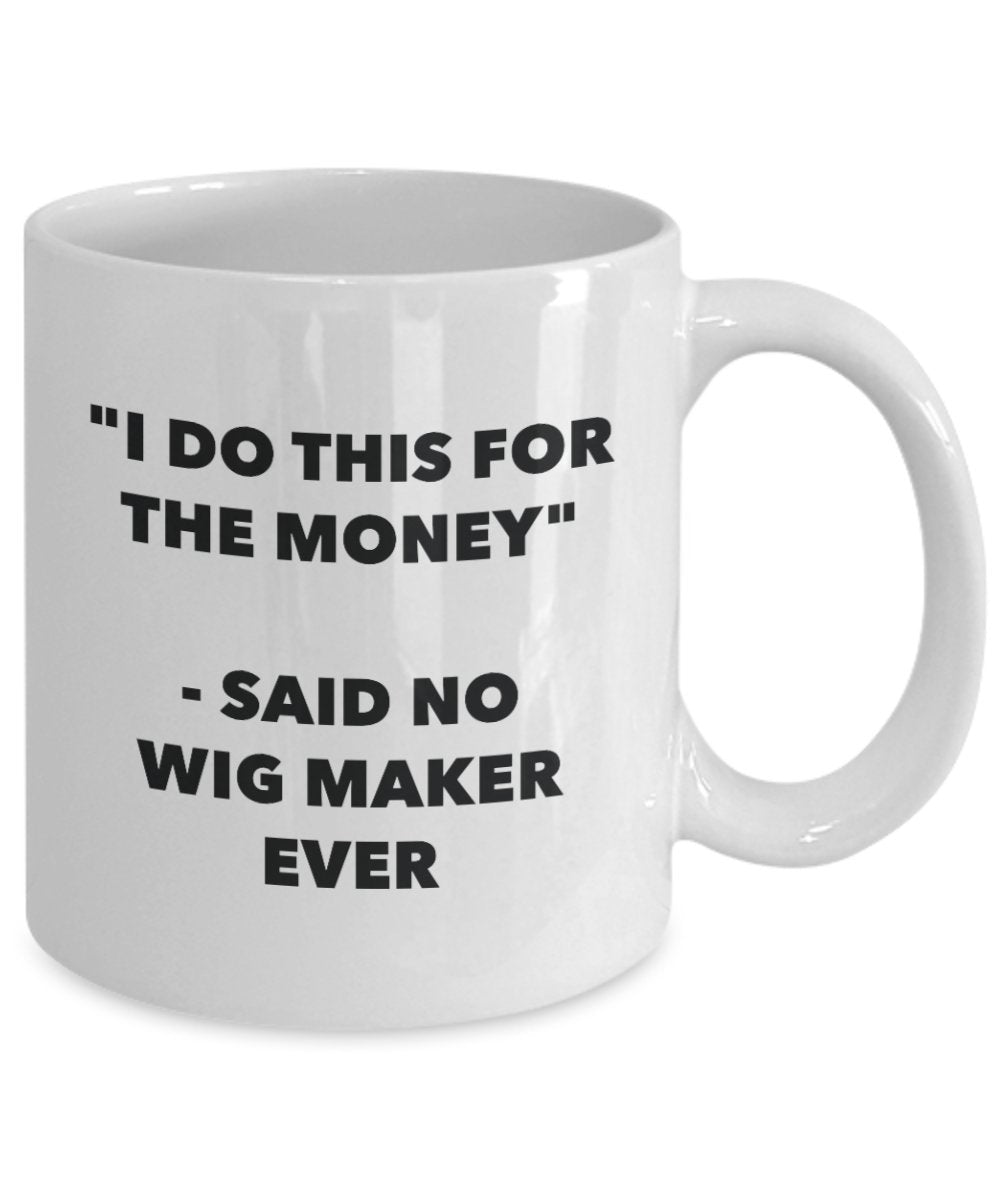 I Do This for the Money - Said No Wigmaker Ever Mug - Funny Tea Cocoa Coffee Cup - Birthday Christmas Gag Gifts Idea