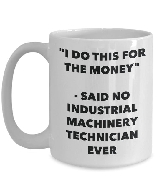 "I Do This for the Money" - Said No Industrial Machinery Technician Ever Mug - Funny Tea Hot Cocoa Coffee Cup - Novelty Birthday Christmas Anniversary
