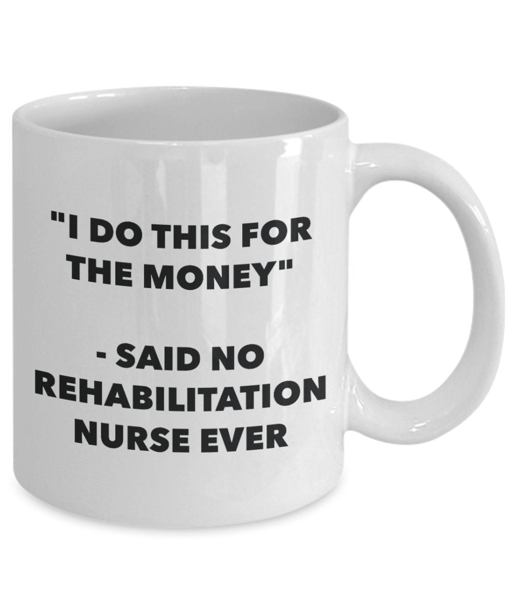 "I Do This for the Money" - Said No Rehabilitation Nurse Ever Mug - Funny Tea Hot Cocoa Coffee Cup - Novelty Birthday Christmas Anniversary Gag Gifts