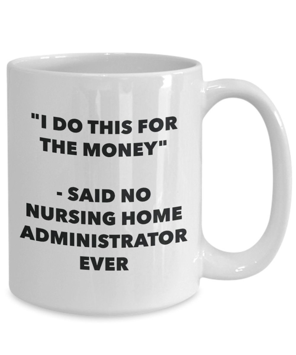 "I Do This for the Money" - Said No Nursing Home Administrator Ever Mug - Funny Tea Hot Cocoa Coffee Cup - Novelty Birthday Christmas Anniversary Gag