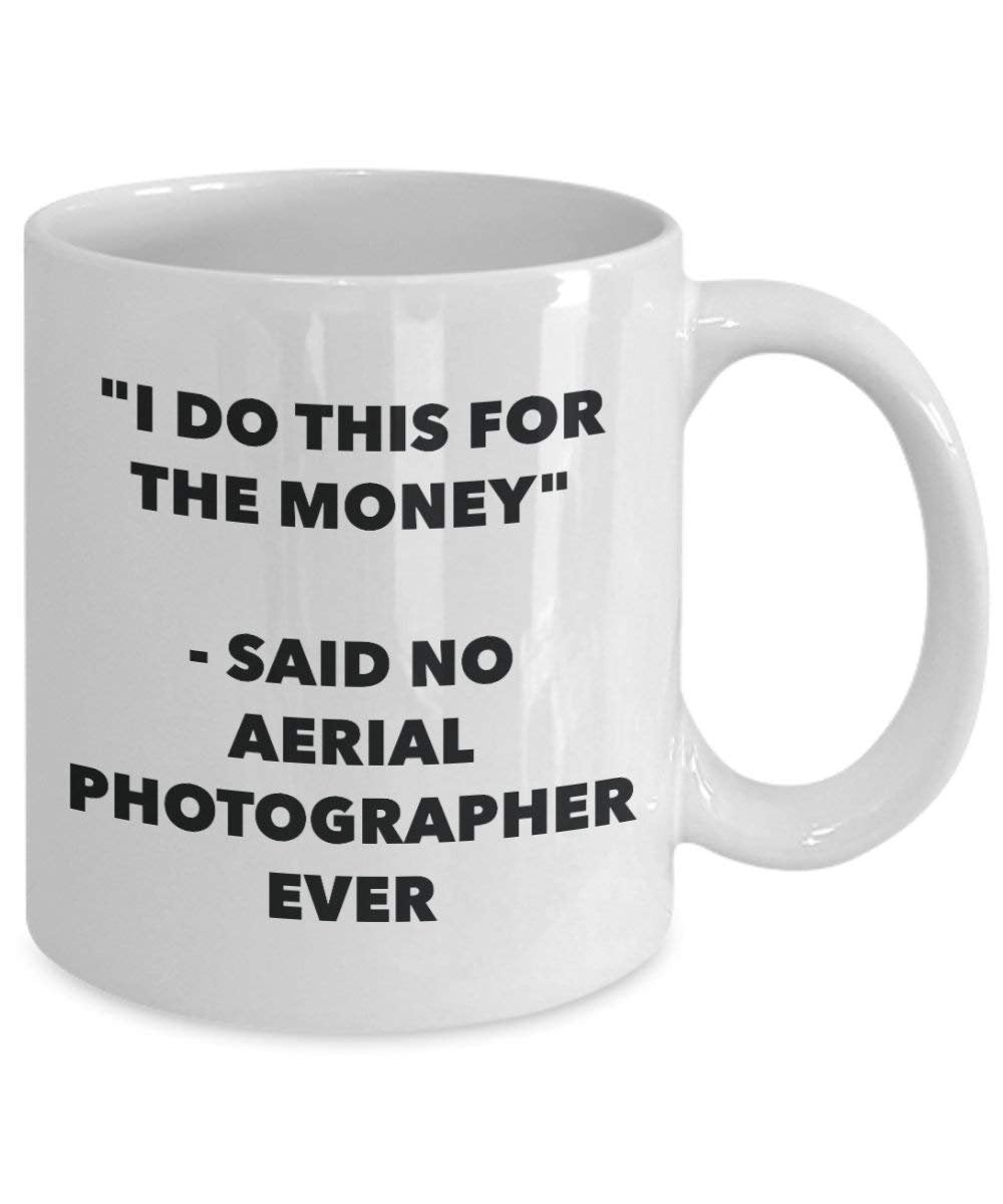 I Do This for the Money - Said No Aerial Photographer Ever Mug - Funny Coffee Cup - Novelty Birthday Christmas Gag Gifts Idea