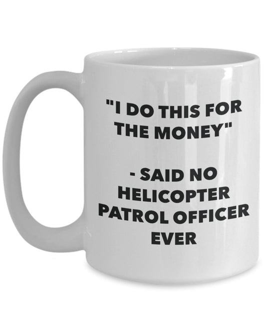 "I Do This for the Money" - Said No Helicopter Patrol Officer Ever Mug - Funny Tea Hot Cocoa Coffee Cup - Novelty Birthday Christmas Anniversary Gag G
