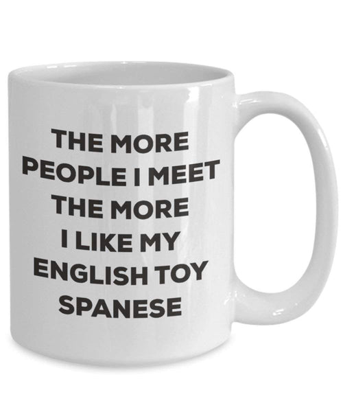 The more people I meet the more I like my English Toy Spanese Mug - Funny Coffee Cup - Christmas Dog Lover Cute Gag Gifts Idea
