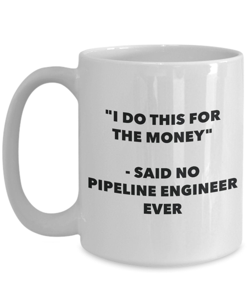 "I Do This for the Money" - Said No Pipeline Engineer Ever Mug - Funny Tea Hot Cocoa Coffee Cup - Novelty Birthday Christmas Anniversary Gag Gifts Ide