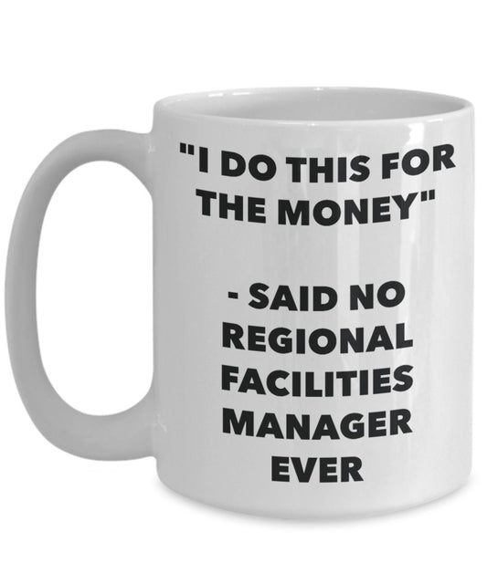 "I Do This for the Money" - Said No Regional Facilities Manager Ever Mug - Funny Tea Hot Cocoa Coffee Cup - Novelty Birthday Christmas Anniversary Gag