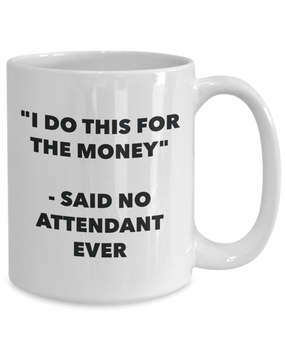 "I Do This for the Money" - Said No Attendant Ever Mug - Funny Tea Hot Cocoa Coffee Cup - Novelty Birthday Christmas Anniversary Gag Gifts Idea