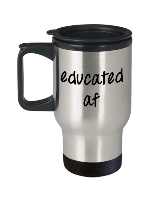Educated af Travel Mug - Funny Tea Hot Cocoa Coffee Insulated Tumbler - Novelty Birthday Gift Idea