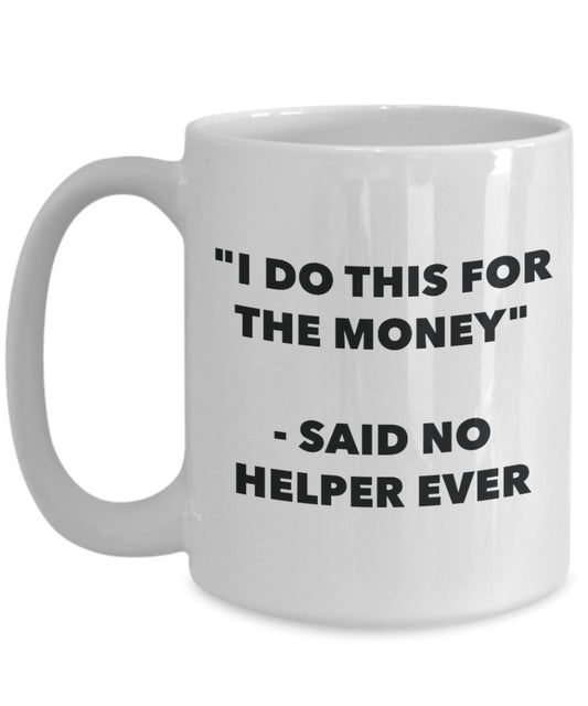 "I Do This for the Money" - Said No Helper Ever Mug - Funny Tea Hot Cocoa Coffee Cup - Novelty Birthday Christmas Anniversary Gag Gifts Idea