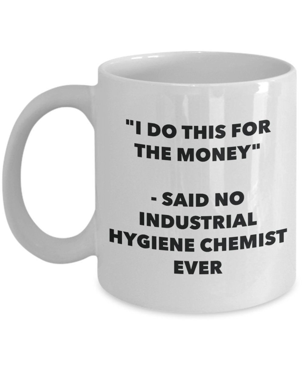 "I Do This for the Money" - Said No Industrial Hygiene Chemist Ever Mug - Funny Tea Hot Cocoa Coffee Cup - Novelty Birthday Christmas Anniversary Gag