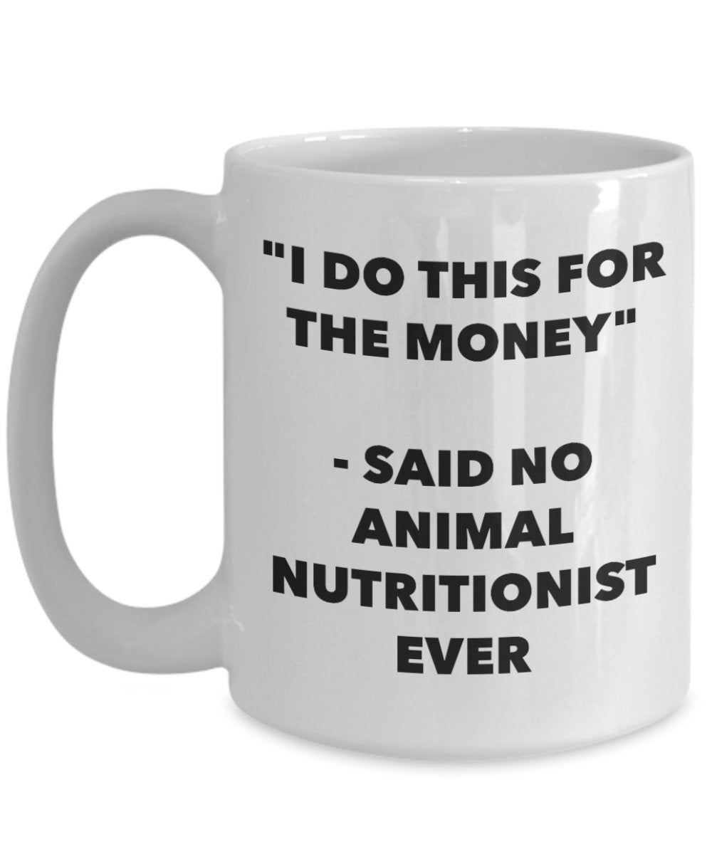 "I Do This for the Money" - Said No Animal Nutritionist Ever Mug - Funny Tea Hot Cocoa Coffee Cup - Novelty Birthday Christmas Anniversary Gag Gifts I