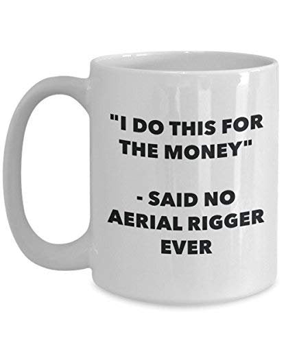 I Do This for The Money - Said No Aerial Rigger Ever Mug - Funny Coffee Cup - Novelty Birthday Christmas Gag Gifts Idea