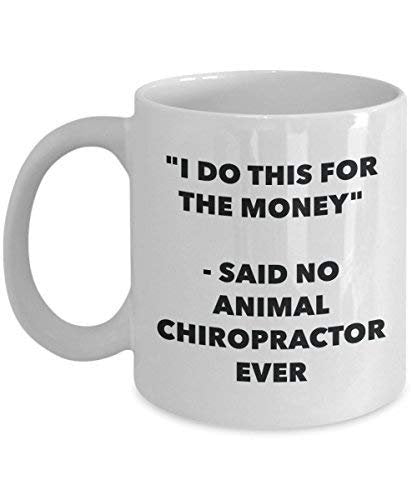 I Do This for The Money - Said No Animal Chiropractor Ever Mug - Funny Coffee Cup - Novelty Birthday Christmas Gag Gifts Idea