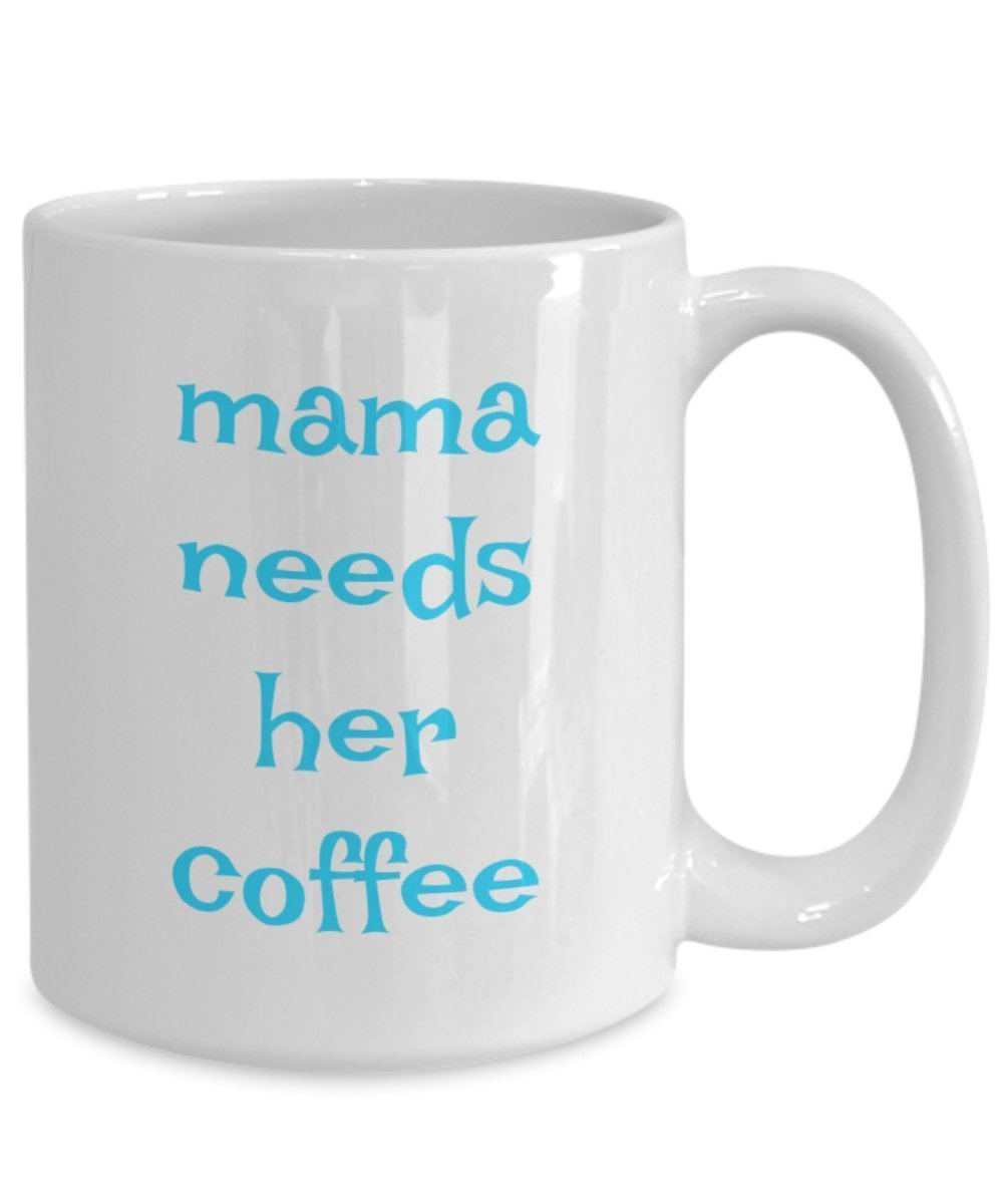 Mama Needs Her Coffee Mug - Funny Cup For Juice Tea Hot Chocolate - Gift Present