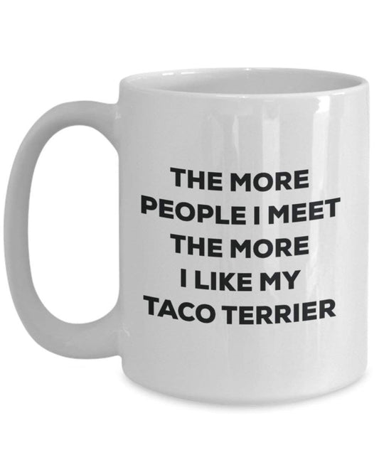 The more people I meet the more I like my Taco Terrier Mug - Funny Coffee Cup - Christmas Dog Lover Cute Gag Gifts Idea
