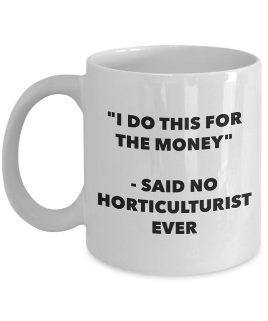 "I Do This for the Money" - Said No Horticulturist Ever Mug - Funny Tea Hot Cocoa Coffee Cup - Novelty Birthday Christmas Anniversary Gag Gifts Idea