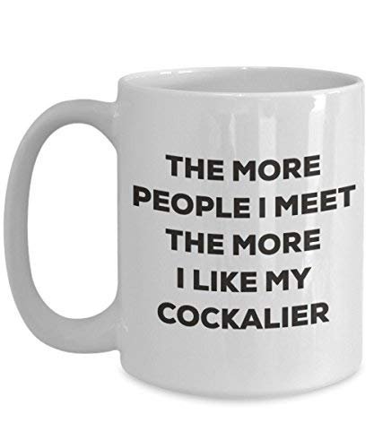 The More People I Meet the More I Like My cockalier Tasse – Funny Coffee Cup – Weihnachten Hund Lover niedlichen Gag Geschenke Idee