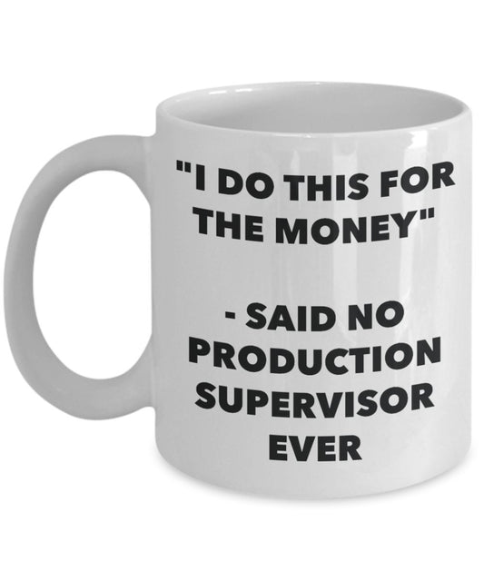 "I Do This for the Money" - Said No Production Supervisor Ever Mug - Funny Tea Hot Cocoa Coffee Cup - Novelty Birthday Christmas Anniversary Gag Gifts