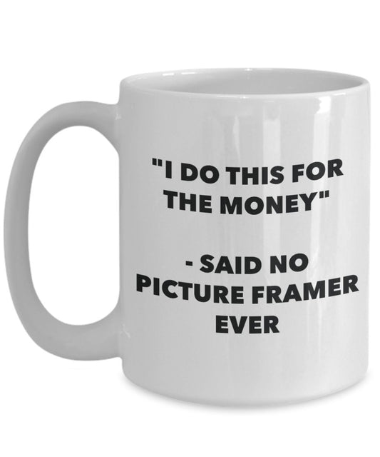 "I Do This for the Money" - Said No Picture Framer Ever Mug - Funny Tea Hot Cocoa Coffee Cup - Novelty Birthday Christmas Anniversary Gag Gifts Idea