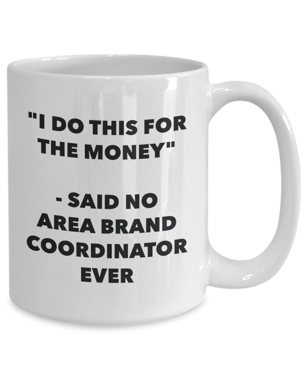 "I Do This for the Money" - Said No Area Brand Coordinator Ever Mug - Funny Tea Hot Cocoa Coffee Cup - Novelty Birthday Christmas Anniversary Gag Gift