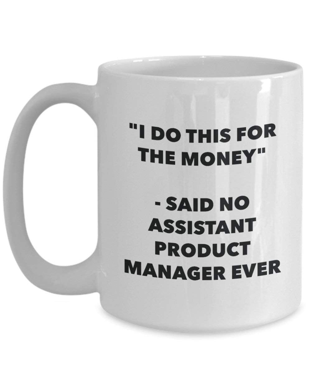 I Do This for the Money - Said No Assistant Product Manager Ever Mug - Funny Coffee Cup - Novelty Birthday Christmas Gag Gifts Idea