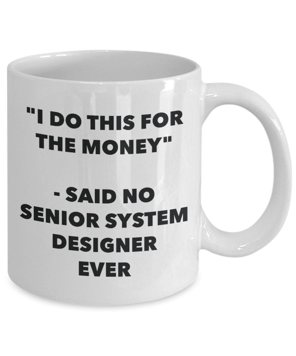 "I Do This for the Money" - Said No Senior System Designer Ever Mug - Funny Tea Hot Cocoa Coffee Cup - Novelty Birthday Christmas Anniversary Gag Gift