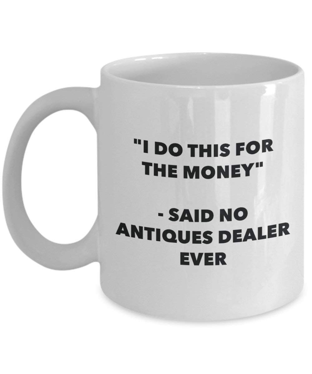 I Do This for the Money - Said No Antiques Dealer Ever Mug - Funny Coffee Cup - Novelty Birthday Christmas Gag Gifts Idea