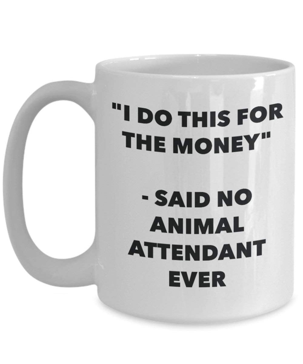 I Do This for the Money - Said No Animal Attendant Ever Mug - Funny Coffee Cup - Novelty Birthday Christmas Gag Gifts Idea