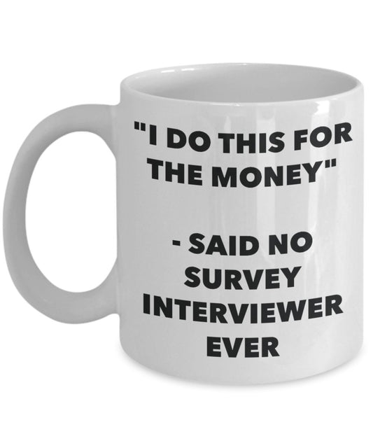 "I Do This for the Money" - Said No Survey Interviewer Ever Mug - Funny Tea Hot Cocoa Coffee Cup - Novelty Birthday Christmas Anniversary Gag Gifts Id