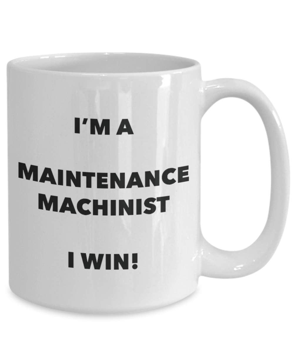 I'm a Maintenance Machinist Mug I win - Funny Coffee Cup - Novelty Birthday Christmas Gag Gifts Idea