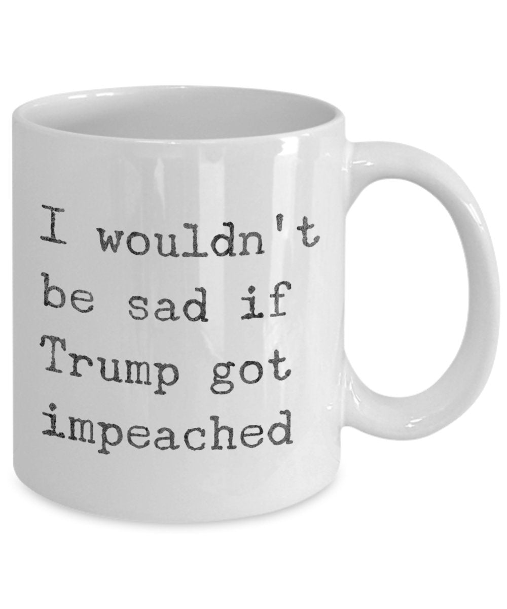 Lustige Anti-Trump-Kaffeetasse – I would d't be sad if Trump got Impeached