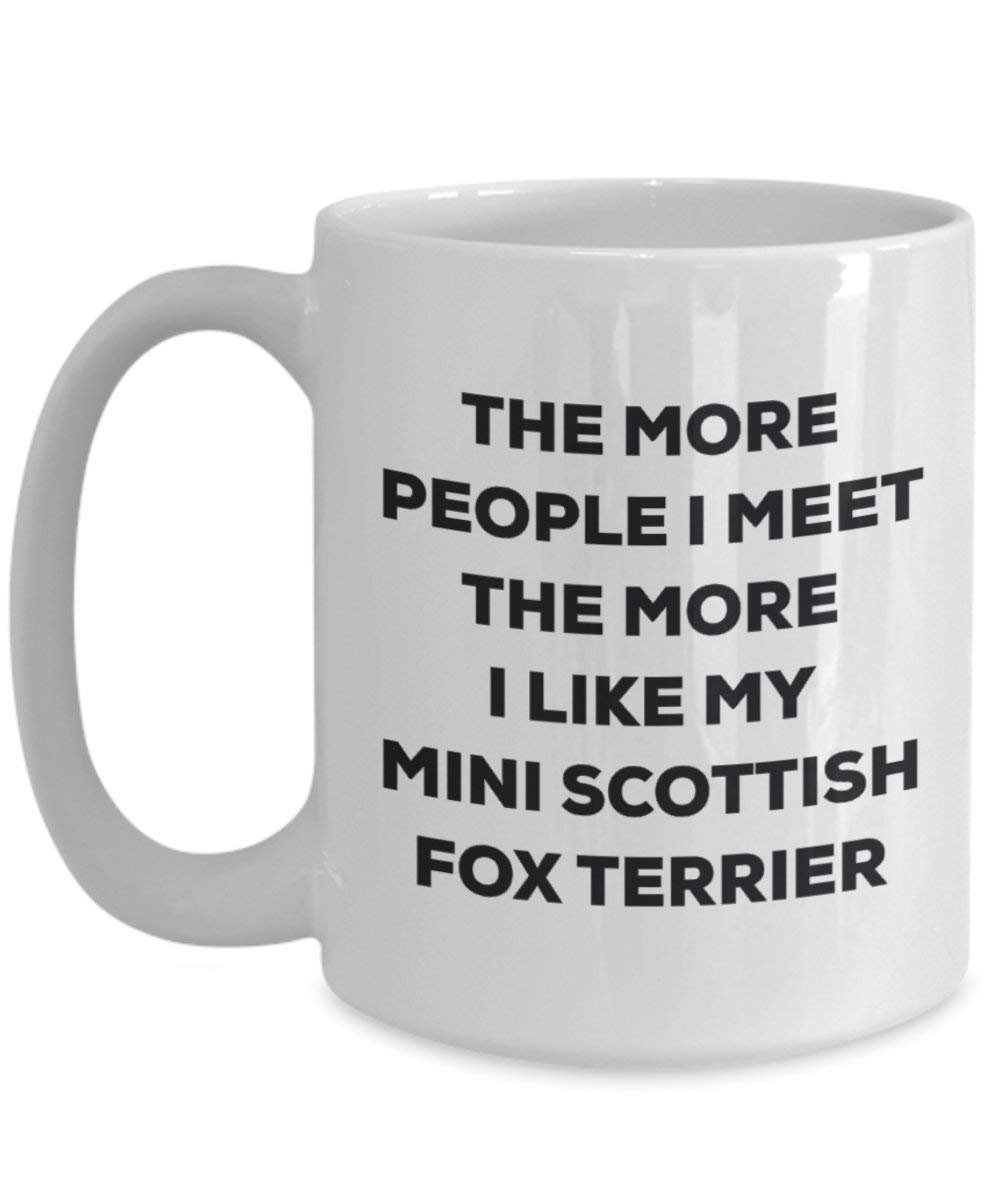 The More People I Meet the More I Like My Mini Scottish Fox Terrier Tasse – Funny Coffee Cup – Weihnachten Hund Lover niedlichen Gag Geschenke Idee