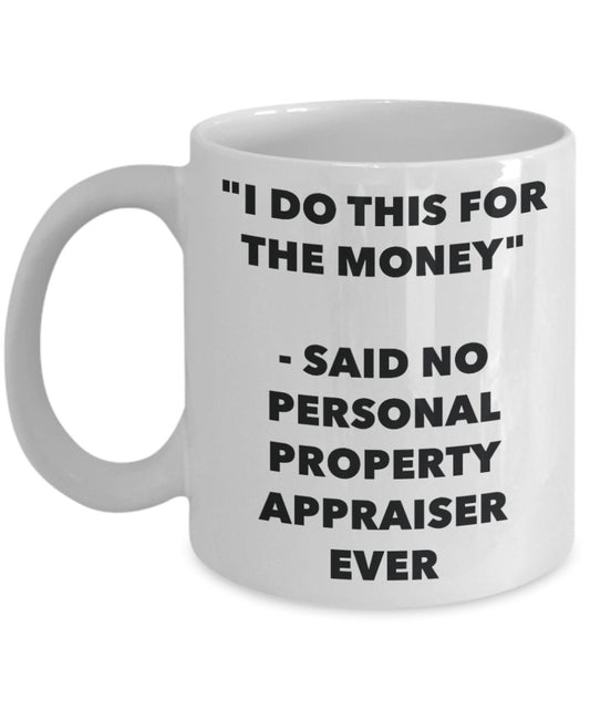 "I Do This for the Money" - Said No Personal Property Appraiser Ever Mug - Funny Tea Hot Cocoa Coffee Cup - Novelty Birthday Christmas Anniversary Gag