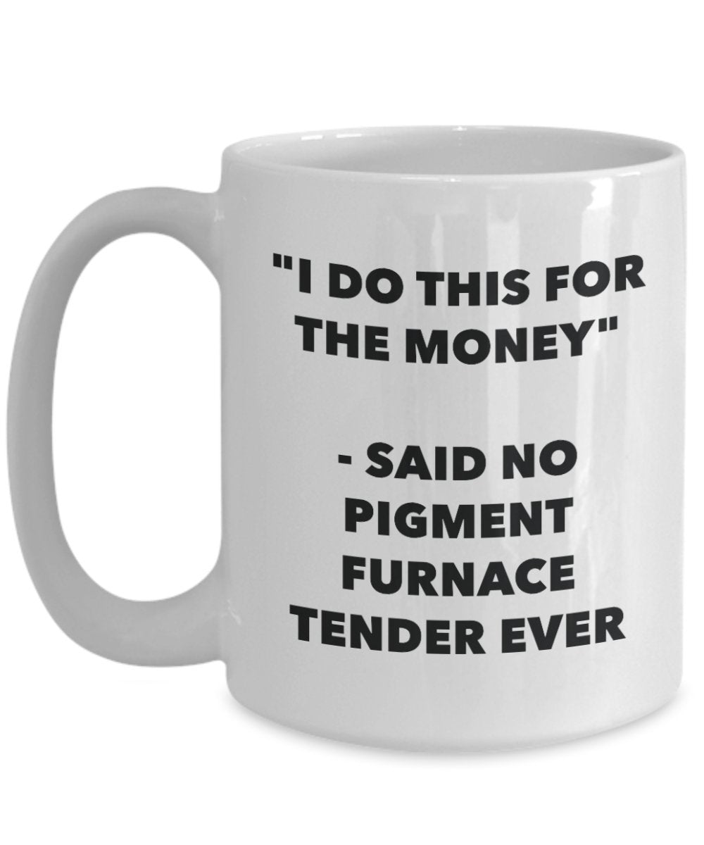 "I Do This for the Money" - Said No Pigment Furnace Tender Ever Mug - Funny Tea Hot Cocoa Coffee Cup - Novelty Birthday Christmas Anniversary Gag Gift