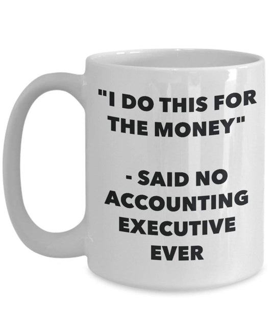 I Do diese Tasse für das Geld – Said No Accounting Executive Ever – Funny Kaffeetasse – Neuheit Geburtstag Weihnachten Gag Geschenke Idee