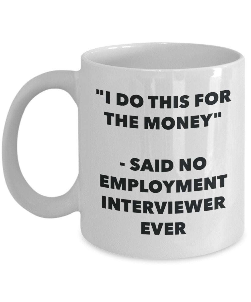 "I Do This for the Money" - Said No Employment Interviewer Ever Mug - Funny Tea Hot Cocoa Coffee Cup - Novelty Birthday Christmas Anniversary Gag Gift