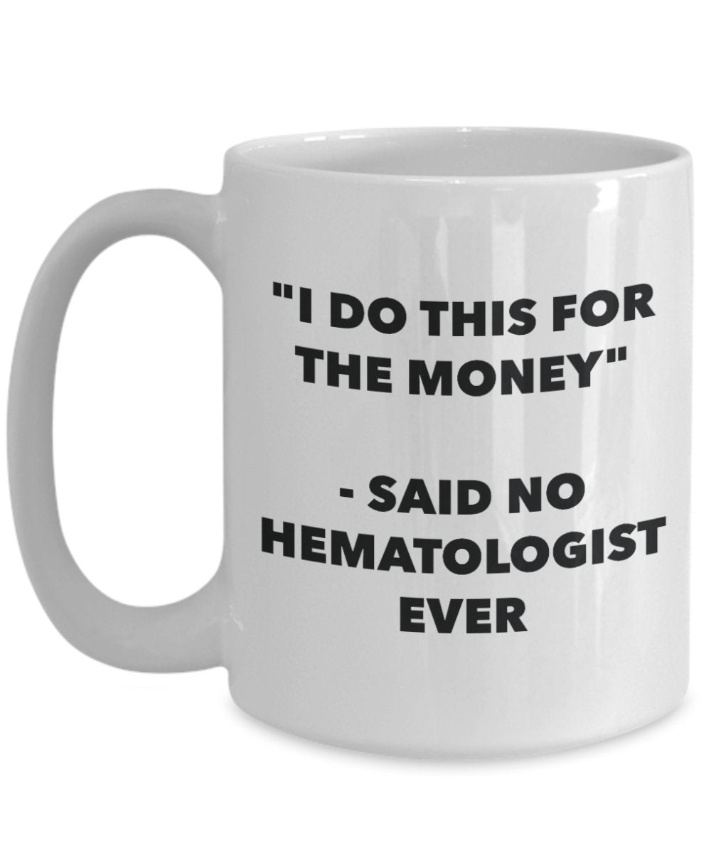 "I Do This for the Money" - Said No Hematologist Ever Mug - Funny Tea Hot Cocoa Coffee Cup - Novelty Birthday Christmas Anniversary Gag Gifts Idea