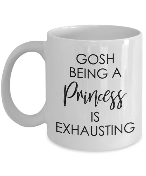 Gosh being a princess is Exhausting Mug - Funny Coffee Cup - Novelty Birthday Gift Idea