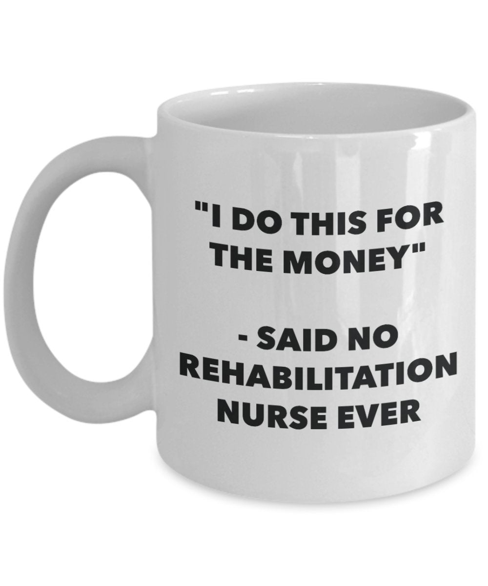 "I Do This for the Money" - Said No Rehabilitation Nurse Ever Mug - Funny Tea Hot Cocoa Coffee Cup - Novelty Birthday Christmas Anniversary Gag Gifts