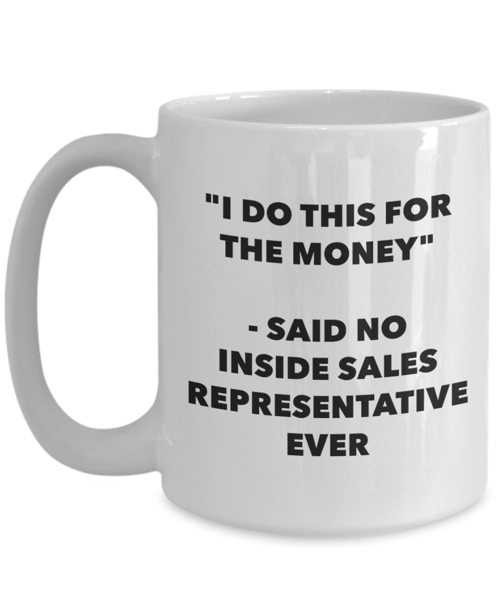 "I Do This for the Money" - Said No Inside Sales Representative Ever Mug - Funny Tea Hot Cocoa Coffee Cup - Novelty Birthday Christmas Anniversary Gag