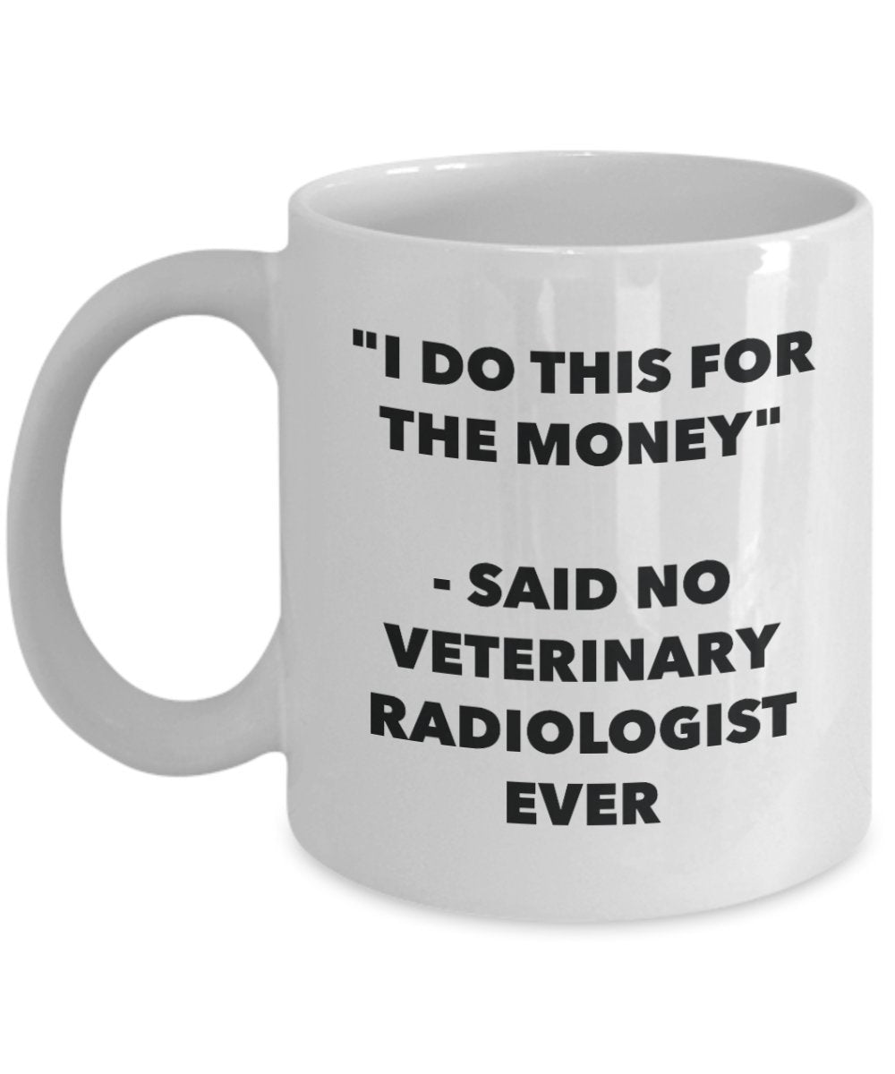 I Do This for the Money - Said No Veterinary Radiologist Ever Mug - Funny Tea Hot Cocoa Coffee Cup - Novelty Birthday Christmas Gag Gifts Idea