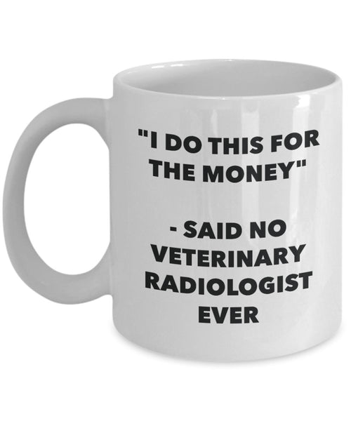 I Do This for the Money - Said No Veterinary Radiologist Ever Mug - Funny Tea Hot Cocoa Coffee Cup - Novelty Birthday Christmas Gag Gifts Idea