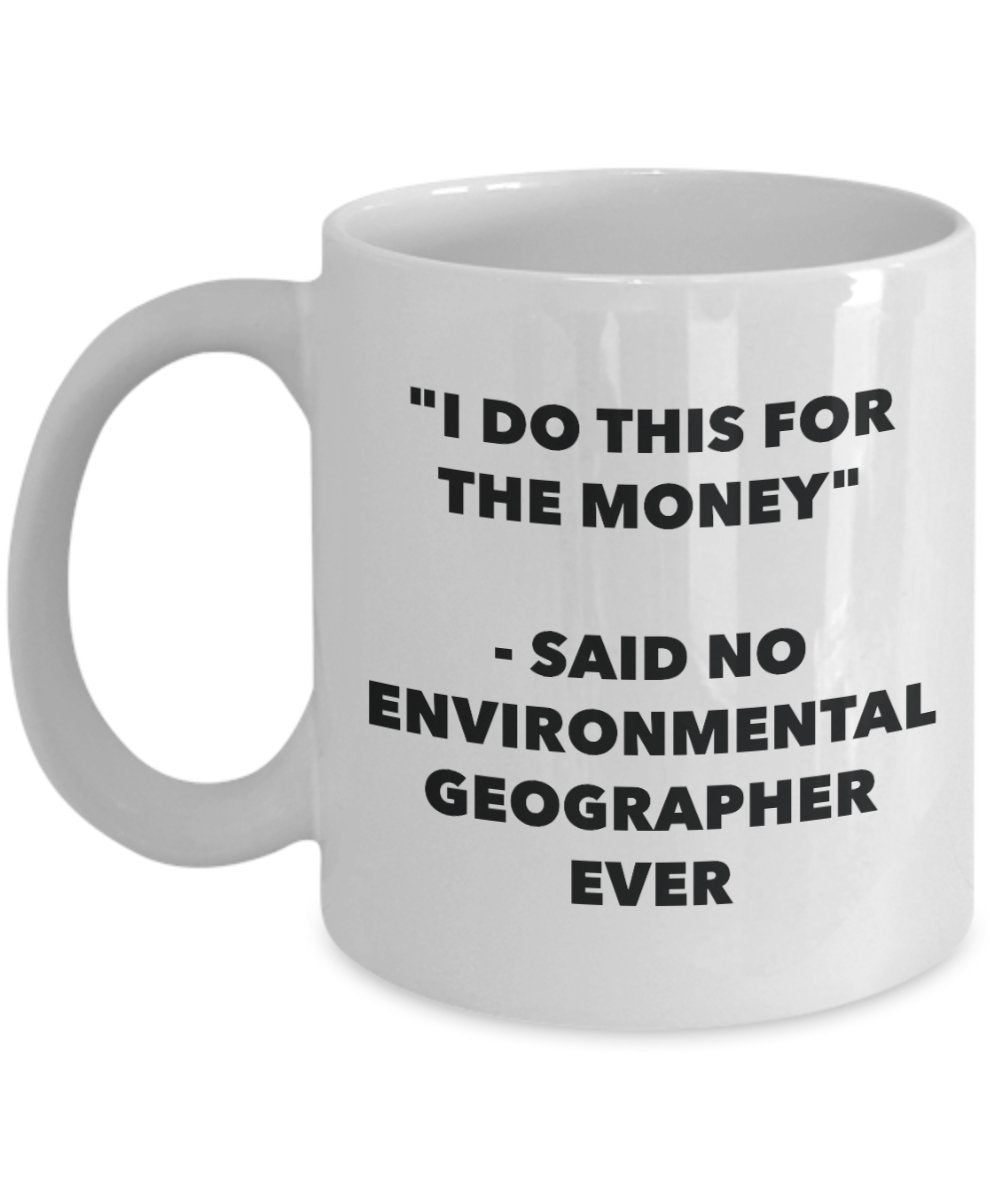 "I Do This for the Money" - Said No Environmental Emergencies Geographer Ever Mug - Funny Tea Hot Cocoa Coffee Cup - Novelty Birthday Christmas Annive