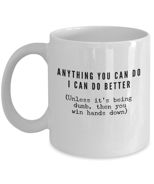 Funny Coffee Mug Quotes - Anything You Can Do I Can Do Better Mug- 11 Oz ceramic Mugs- Unique Gifts