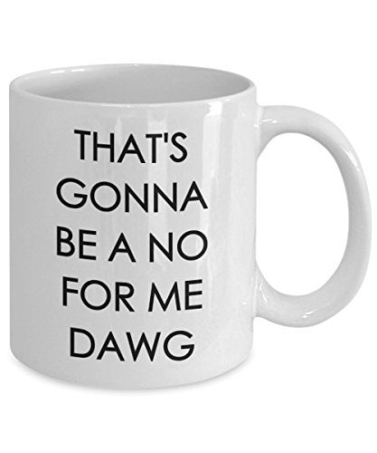 That's Gonna be a no for me Dawg - Funny Coffee Mug - Coffee Cup - Novelty Birthday Gift Idea
