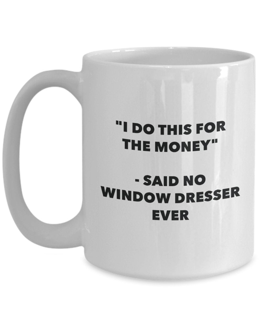 I Do This for the Money - Said No Window Dresser Ever Mug - Funny Tea Cocoa Coffee Cup - Birthday Christmas Gag Gifts Idea