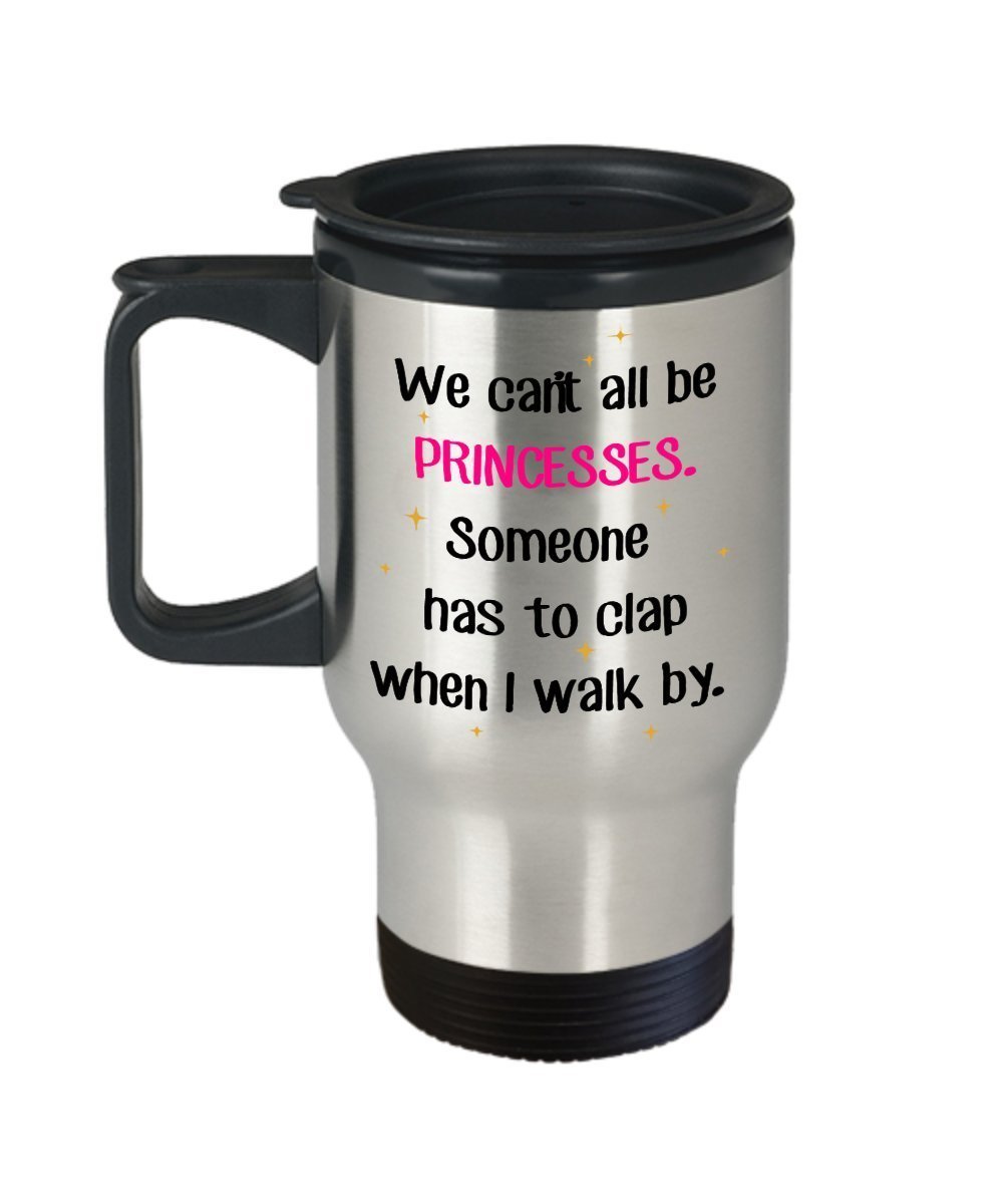 We Can’t All Be Princesses Someone Has To Clap Travel Mug - Funny Tea Hot Cocoa Coffee Insulated Tumbler - Novelty Birthday Christmas Anniversary Gag