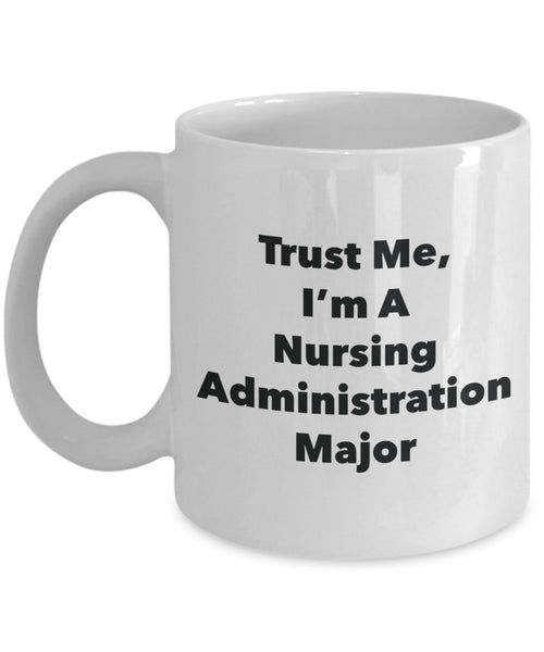 Trust Me, I'm A Nursing Administration Major Mug - Funny Tea Hot Cocoa Coffee Cup - Novelty Birthday Christmas Anniversary Gag Gifts Idea
